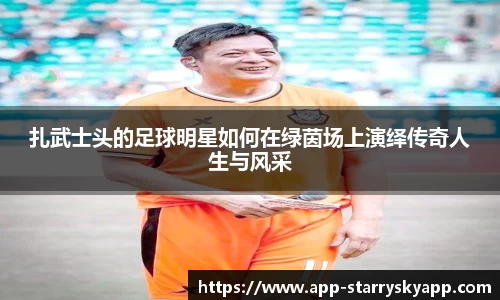 扎武士头的足球明星如何在绿茵场上演绎传奇人生与风采
