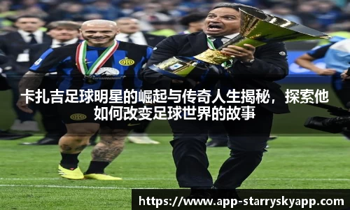 卡扎吉足球明星的崛起与传奇人生揭秘,探索他如何改变足球世界的故事